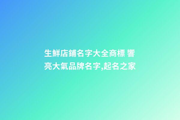 生鮮店鋪名字大全商標 響亮大氣品牌名字,起名之家-第1張-店鋪起名-玄機派
